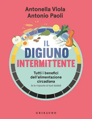 Il digiuno intermittente. Tutti i benefici dell’alimentazione circadiana (Gribaudo), firmato dai docenti dell’Università di Padova Antonio Paoli e Antonella Viola