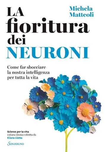 Il testo della neuroscienziata Michela Matteoli è tratto dal saggio La fioritura dei neuroni. Come far sbocciare la nostra intelligenza per tutta la vita (Sonzogno)