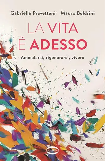 Il libro La vita è adesso (Cairo), firmato da Gabriella Pravettoni e da Mauro Boldrini, giornalista scientifico e direttore della comunicazione dell’Associazione italiana di oncologia medica (Aiom).