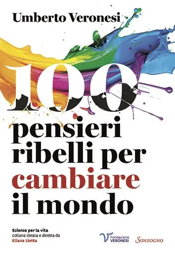 È stato appena pubblicato e si trova in tutte le librerie il volume 100 pensieri ribelli per cambiare il mondo, che raccoglie le riflessioni profonde e fuori dagli schemi di Umberto Veronesi, medico amatissimo e innovatore straordinario, celebrando l’anniversario dei cent’anni dalla nascita, il\\u202F28 novembre 2025. Il libro, nato in collaborazione con la Fondazione Umberto Veronesi, è uscito per la collana Scienze per la vita (Sonzogno), ideata e curata da Eliana Liotta, direttrice di BenEssere.
